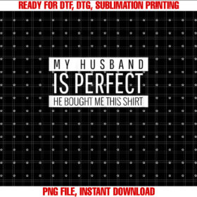 Funny Wife Saying of My Husband is Perfect He Bought Me This Shirt  PNG, DTF, DTG, Sublimation Design