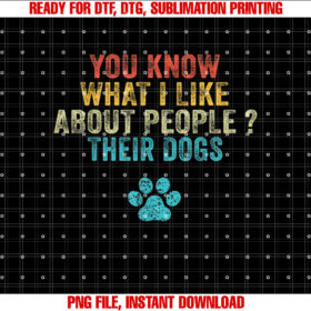 Funny You Know What I Like About People Their Dogs Dog Lover Shirt  PNG, DTF, DTG, Sublimation Design