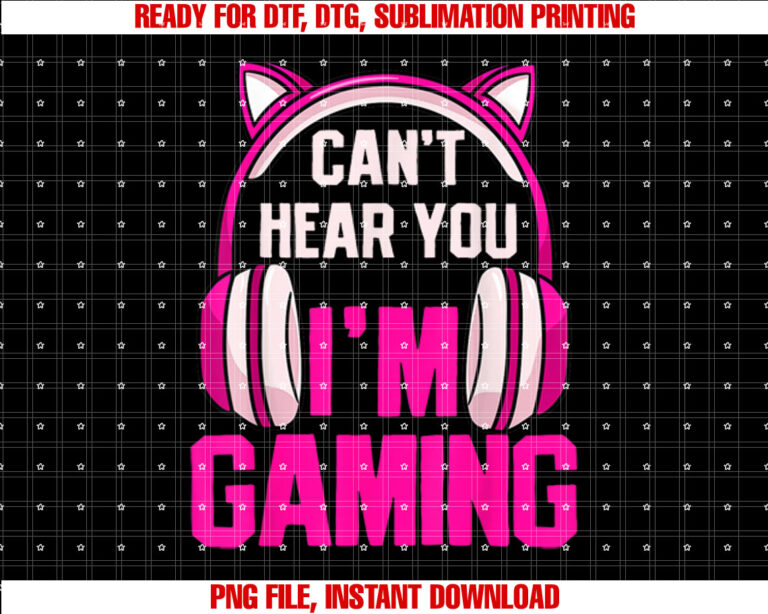Gamer Girl Gaming I Cant Hear You Im Gaming Video Games Shirt  PNG, DTF, DTG, Sublimation Design