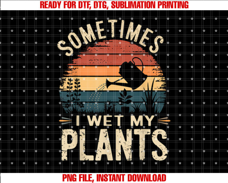 Gardening Sometimes I Wet My Plants Funny Gardener Gift Shirt  PNG, DTF, DTG, Sublimation Design