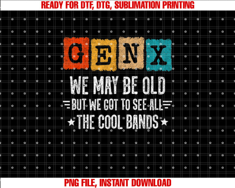 Gen X I May Be Old but I Got to See All the Cool Bands Shirt  PNG, DTF, DTG, Sublimation Design