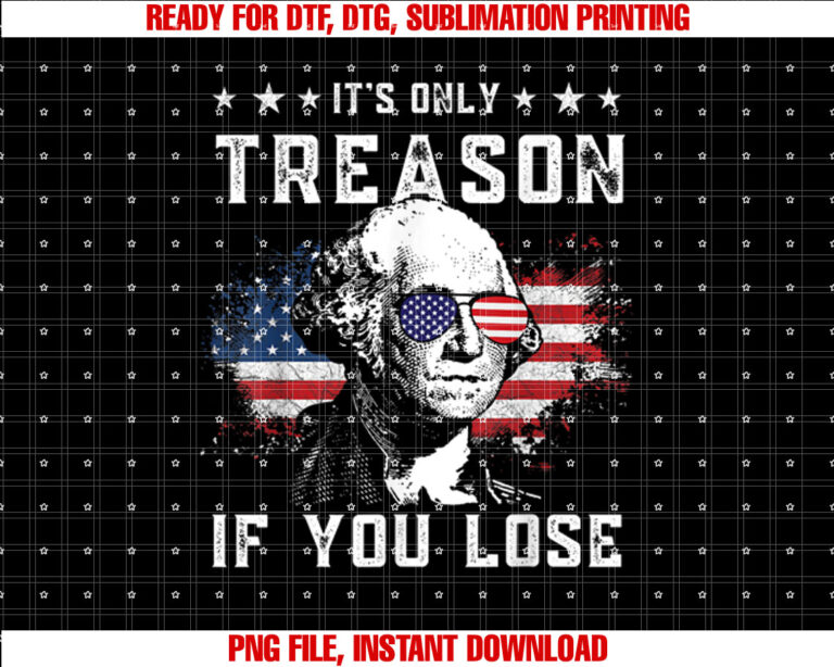 George Washington Its Only Treason if You Lose 4th of July Shirt  PNG, DTF, DTG, Sublimation Design
