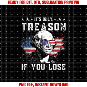 George Washington Its Only Treason if You Lose 4th of July Shirt  PNG, DTF, DTG, Sublimation Design