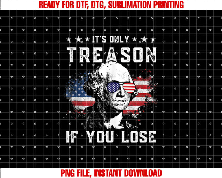 George Washington Its Only Treason if You Lose 4th of July Shirt  PNG, DTF, DTG, Sublimation Design