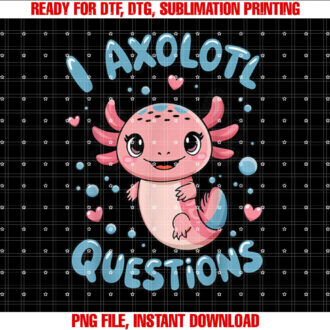 Girl I Ask Axolotl Questions Funny Toddler Cute Salamander Shirt PNG, DTF, DTG, Sublimation Design