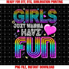 Girls Just Wanna Have Fun Awesome 70s 80s 90s 1980s Shirt PNG, DTF, DTG, Sublimation Design