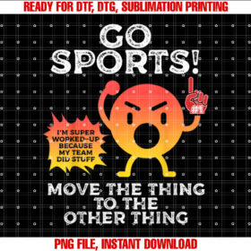Go Sports Move The Thing To The Other Thing Funny Sports Shirt PNG, DTF, DTG, Sublimation Design