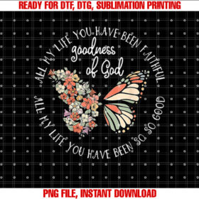 Goodness Of God All My Life You Have Been Faithful Christian Shirt PNG, DTF, DTG, Sublimation Design