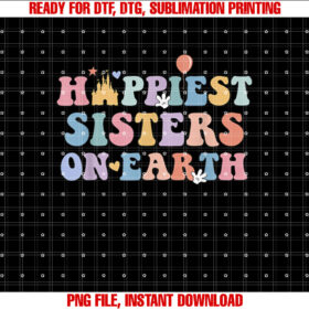 Happiest Sisters On Earth Shirt Family Trip Shirt PNG, DTF, DTG, Sublimation Design