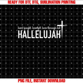 Hard Fought Heartfelt Been Through Hell Hallelujah Christian Shirt PNG, DTF, DTG, Sublimation Design