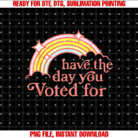 Have The Day You Voted For Funny Shirt design, Digital Download