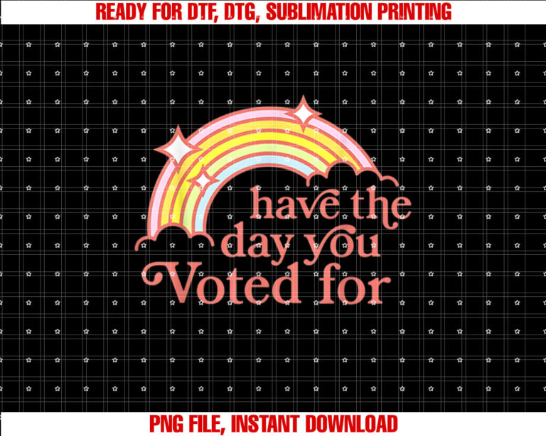 Have The Day You Voted For Funny Shirt design, Digital Download