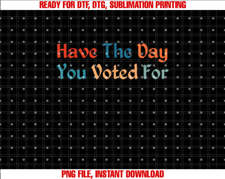 Have TheDay You Voted For Retro Vintage Shirt PNG, DTF, DTG, Sublimation Design
