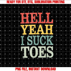 Hell Yeah I Suck Toes Adult Joke Humor Sarcasm Men Women Shirt PNG, DTF, DTG, Sublimation Design