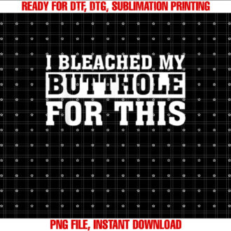 I Bleached My Butthole For This Funny Saying T-shirt design, Digital Download