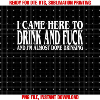 I Came Here To Drink And Fuck And Im Almost Done Drinking T-shirt design, Digital Download