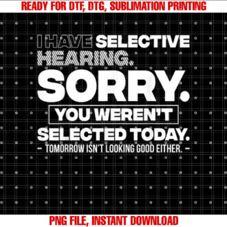I Have Selective Hearing Sorry You Werent Selected Today T-shirt design, Digital Download
