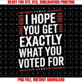 I Hope you Get Exactly What You Voted For Funny Elections T-shirt design, Digital Download
