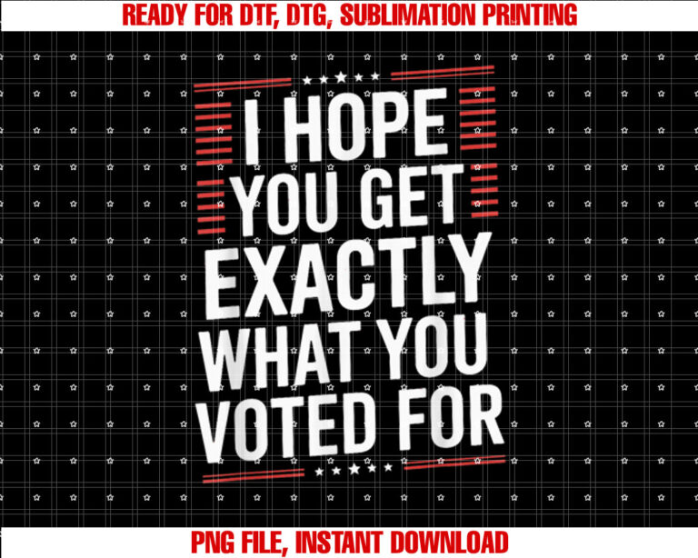 I Hope you Get Exactly What You Voted For Funny Elections T-shirt design, Digital Download
