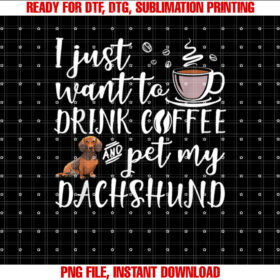 I Just Want To Drink Coffee And Pet My Dachshund Dog Funny Shirt design, Digital Download