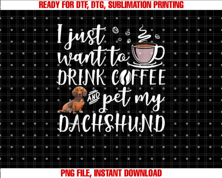 I Just Want To Drink Coffee And Pet My Dachshund Dog Funny Shirt design, Digital Download
