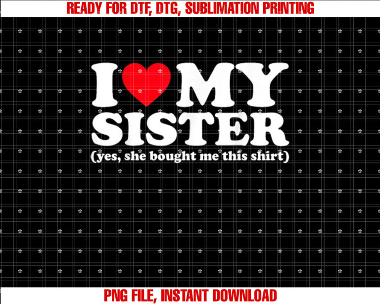 I Love My Sister Yes She Bought Me This T-shirt design, Digital Download