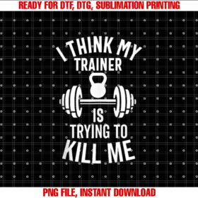 I Think My Trainer Is Trying To Kill Me Funny Gym Workout T-shirt, Sublimation Design, Digital Download