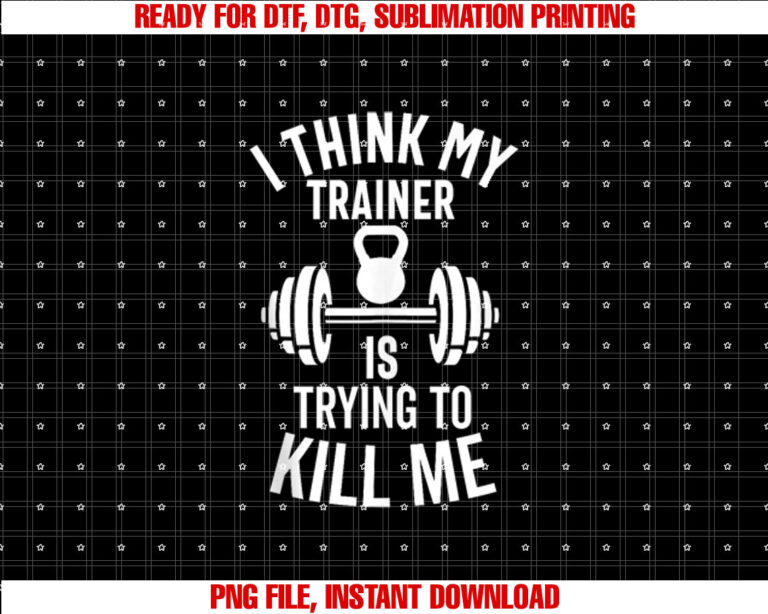 I Think My Trainer Is Trying To Kill Me Funny Gym Workout T-shirt, Sublimation Design, Digital Download