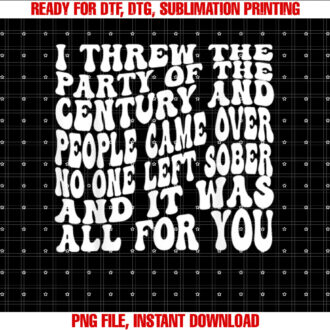 I Threw The Party Of The Century And People Came Over T-shirt, Sublimation Design, Digital Download