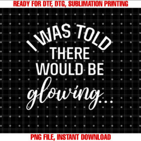 I Was Told There Would Be Glowing Maternity Pregnancy T-shirt, Sublimation Design, Digital Download