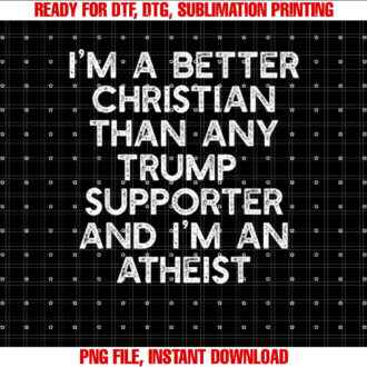 IM A BETTER CHRISTIAN TRUMP SUPPORTERS Atheist Meme T-shirt design, Digital Download