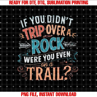 If You Didnt Trip Over A Rock Were You Even On A Trail T-shirt, Sublimation Design, Digital Download