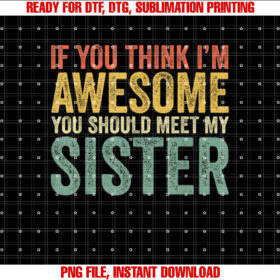 If You Think Im Awesome Meet My Sister Funny T-shirt, Sublimation Design, Digital Download