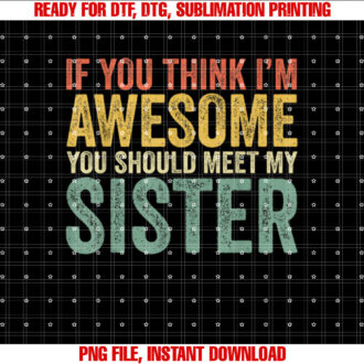 If You Think Im Awesome Meet My Sister Funny T-shirt, Sublimation Design, Digital Download