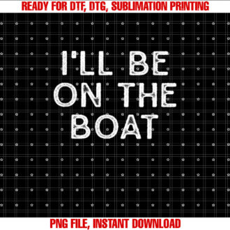 Ill Be On The Boat Distressed T-shirt, Sublimation Design, Digital Download