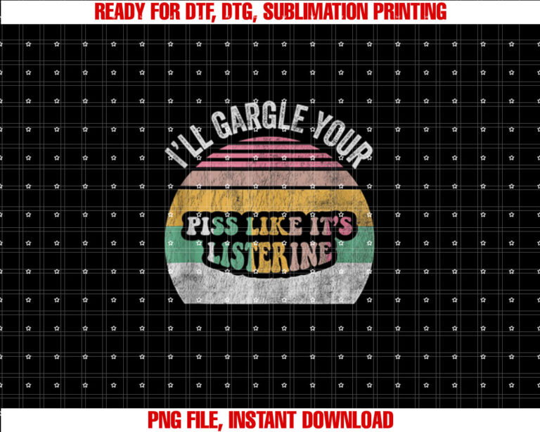 Ill Gargle Your Piss Like Its Listerine Funny Quirky T-shirt, Sublimation Design, Digital Download