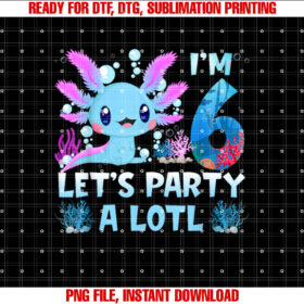 Im 6 Lets Party A Lotl 6th Birthday Cute Axolotl Lovers T-shirt, Sublimation Design, Digital Download