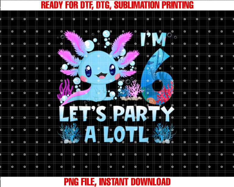 Im 6 Lets Party A Lotl 6th Birthday Cute Axolotl Lovers T-shirt, Sublimation Design, Digital Download