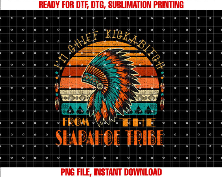 Im Chief Kickabitch From The slapahoe Tribe American Native T-shirt, Sublimation Design, Digital Download