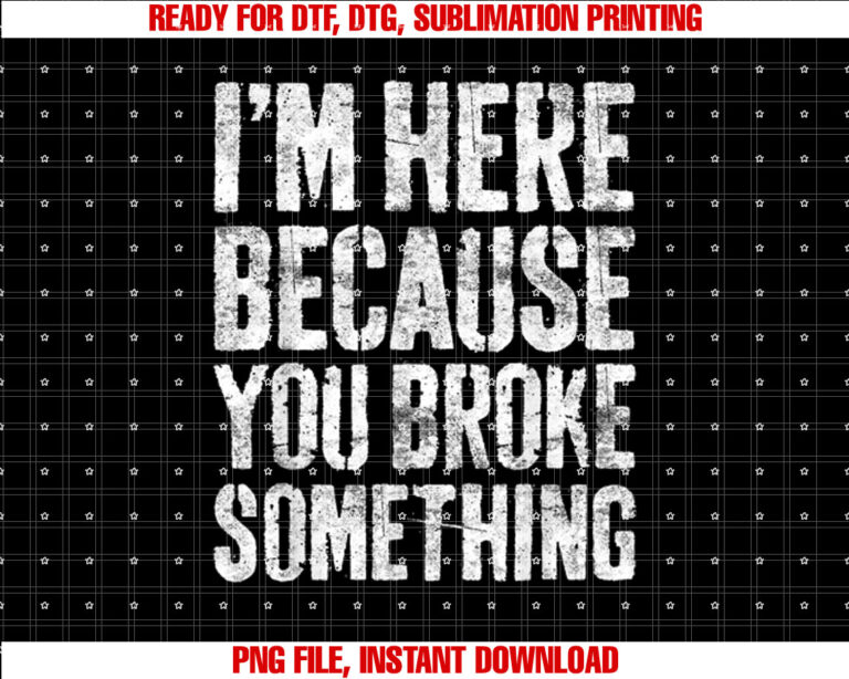 Im Here Because You Broke Something Mechanic T-shirt, Sublimation Design, Digital Download