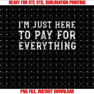 Im Just Here To Pay For Everything Funny Mom Dad T-shirt design, Digital Download