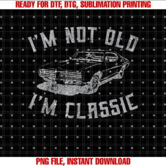 Im Not Old Im Classic Funny Car Graphic Men Women T-shirt, Sublimation Design, Digital Download