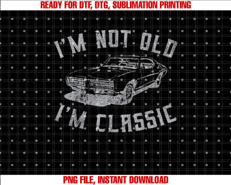 Im Not Old Im Classic Funny Car Graphic Men Women T-shirt, Sublimation Design, Digital Download
