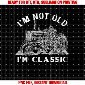 Im Not Old Im Classic Funny Tractor Farm T-shirt, Sublimation Design, Digital Download