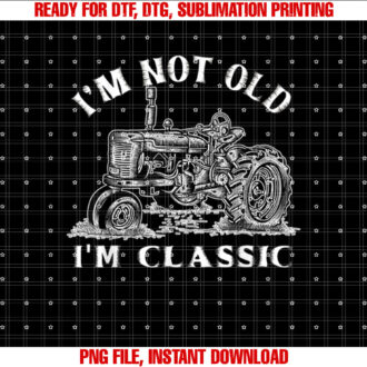 Im Not Old Im Classic Funny Tractor Farm T-shirt, Sublimation Design, Digital Download