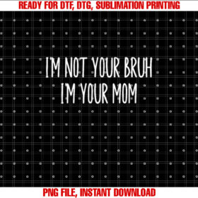 Im Not Your Bruh Im Your Mom T-shirt, Sublimation Design, Digital Download