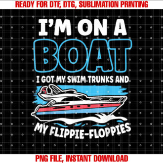 Im on a Boat I Got My Swim Trunks and My Flippiefloppies T-shirt, Sublimation Design, Digital Download
