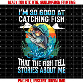 Im So Good at Catching Fish That Fish Tell Stories About Me T-shirt, Sublimation Design, Digital Download