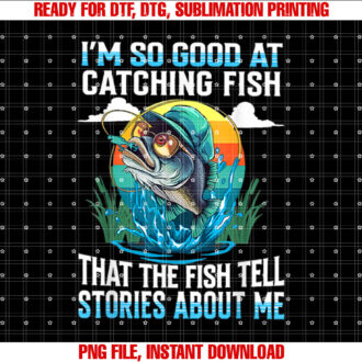 Im So Good at Catching Fish That Fish Tell Stories About Me T-shirt, Sublimation Design, Digital Download