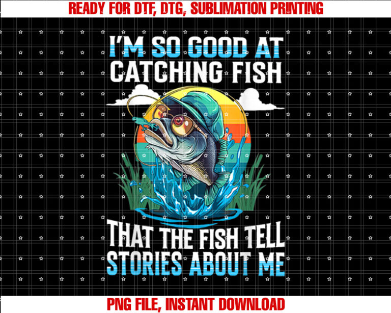 Im So Good at Catching Fish That Fish Tell Stories About Me T-shirt, Sublimation Design, Digital Download